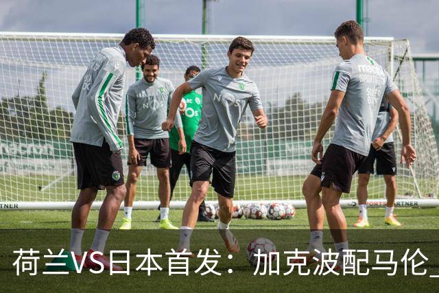 荷兰VS日本首发：加克波配马伦 久保建英搭档堂安律